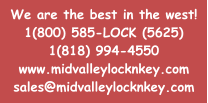 We are the best in the west! 1(800) 585-LOCK (5625) 1(818) 994-4550 www.midvalleylocknkey.com sales@midvalleylocknkey.com