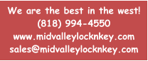 We are the best in the west! (818) 994-4550 www.midvalleylocknkey.com sales@midvalleylocknkey.com