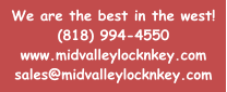 We are the best in the west! (818) 994-4550 www.midvalleylocknkey.com sales@midvalleylocknkey.com