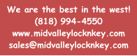We are the best in the west! (818) 994-4550 www.midvalleylocknkey.com sales@midvalleylocknkey.com