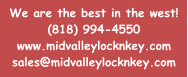 We are the best in the west! (818) 994-4550 www.midvalleylocknkey.com sales@midvalleylocknkey.com