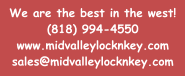 We are the best in the west! (818) 994-4550 www.midvalleylocknkey.com sales@midvalleylocknkey.com